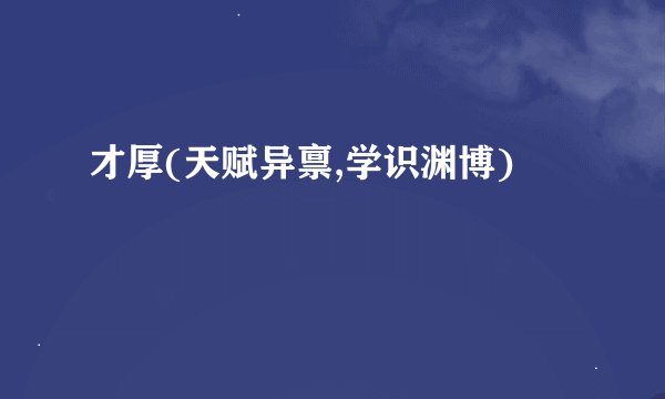 才厚(天赋异禀,学识渊博)