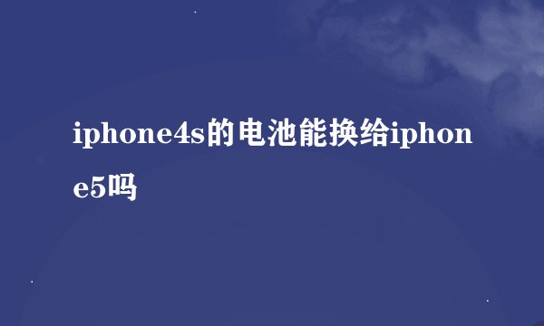 iphone4s的电池能换给iphone5吗