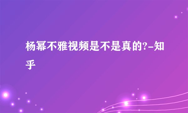 杨幂不雅视频是不是真的?-知乎