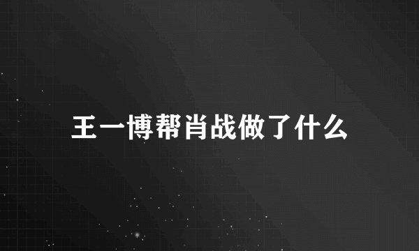王一博帮肖战做了什么