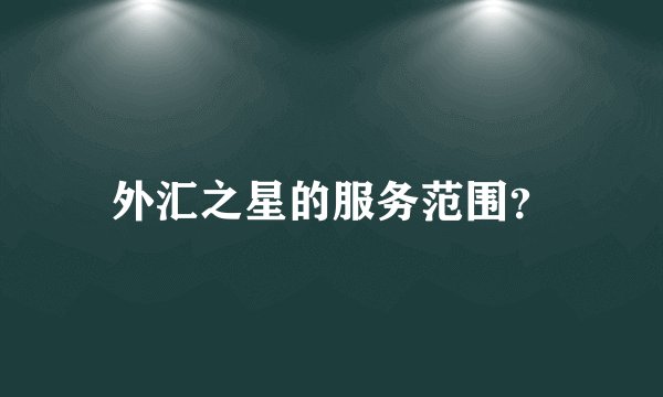 外汇之星的服务范围？