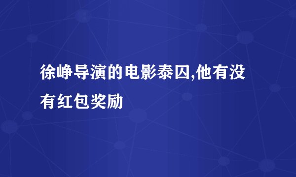 徐峥导演的电影泰囚,他有没有红包奖励