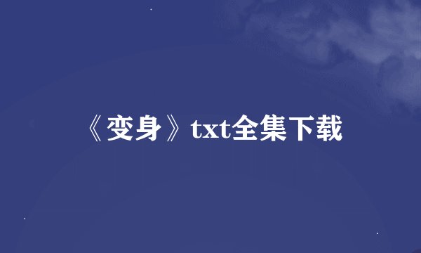 《变身》txt全集下载