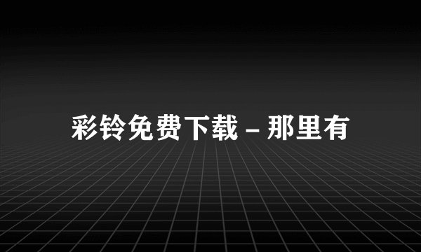 彩铃免费下载-那里有