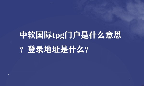 中软国际tpg门户是什么意思？登录地址是什么？