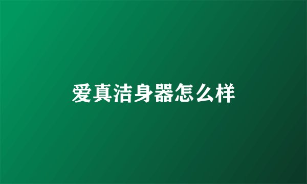 爱真洁身器怎么样