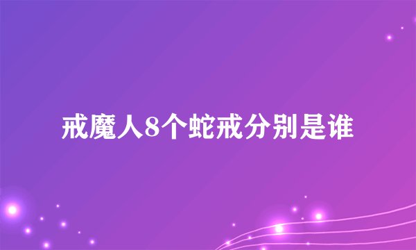 戒魔人8个蛇戒分别是谁
