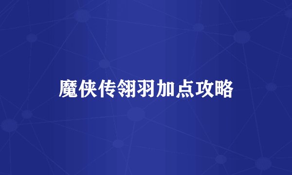 魔侠传翎羽加点攻略