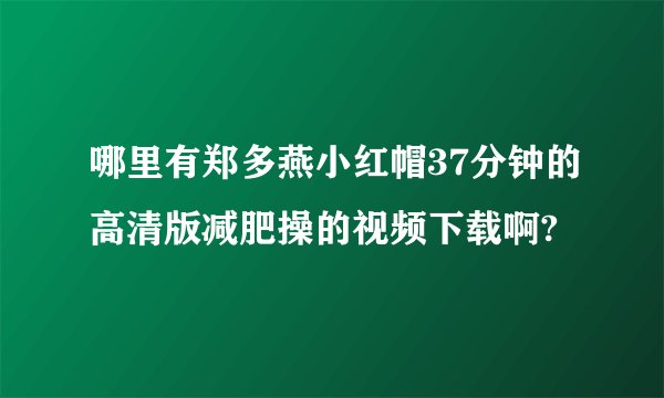 哪里有郑多燕小红帽37分钟的高清版减肥操的视频下载啊?
