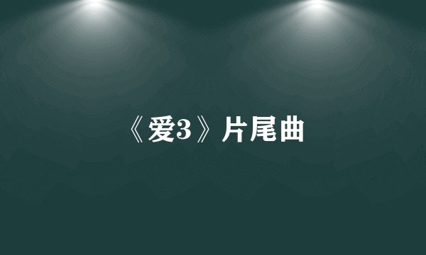 《爱3》片尾曲