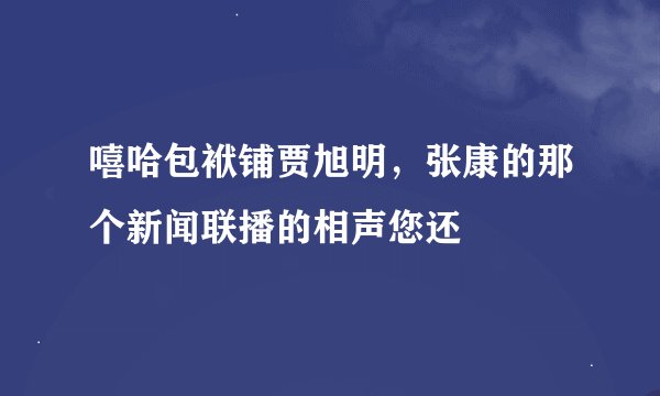 嘻哈包袱铺贾旭明，张康的那个新闻联播的相声您还