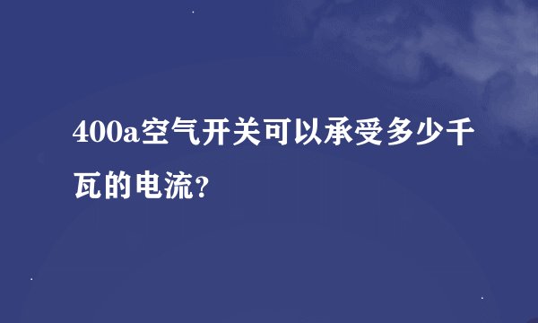 400a空气开关可以承受多少千瓦的电流？