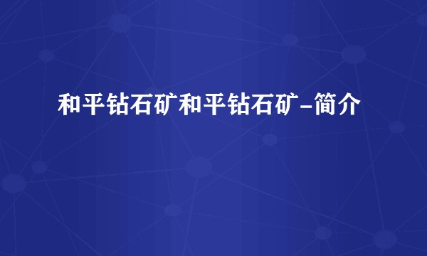 和平钻石矿和平钻石矿-简介