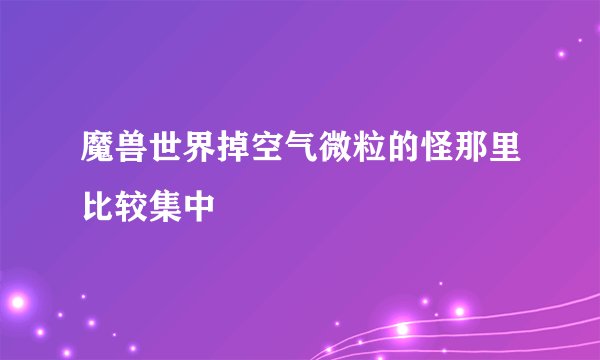 魔兽世界掉空气微粒的怪那里比较集中