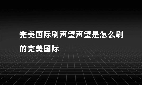 完美国际刷声望声望是怎么刷的完美国际