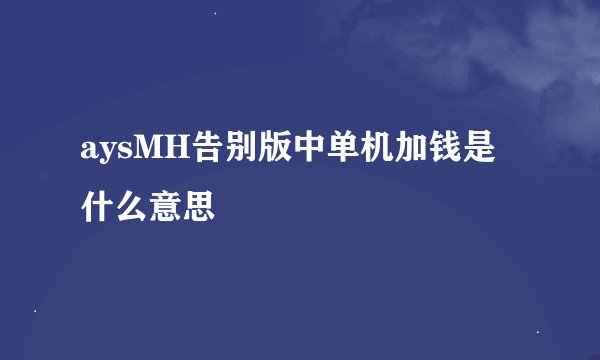 aysMH告别版中单机加钱是什么意思
