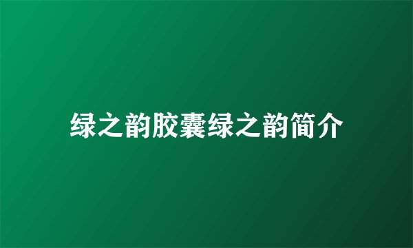 绿之韵胶囊绿之韵简介