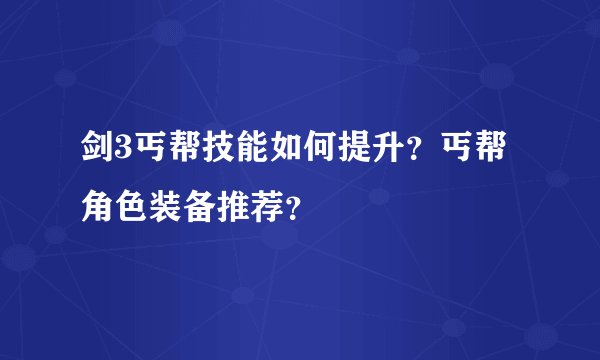剑3丐帮技能如何提升？丐帮角色装备推荐？