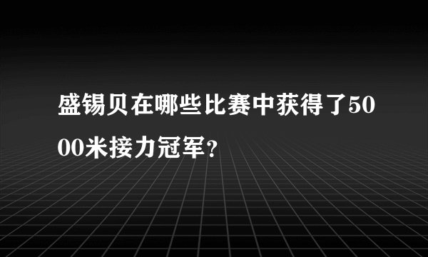 盛锡贝在哪些比赛中获得了5000米接力冠军？