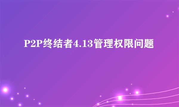 P2P终结者4.13管理权限问题