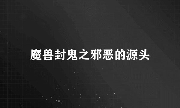 魔兽封鬼之邪恶的源头