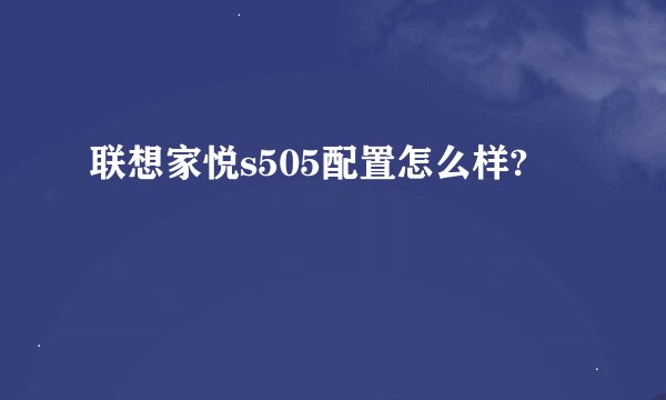 联想家悦s505配置怎么样?