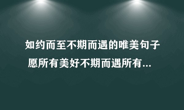 如约而至不期而遇的唯美句子 愿所有美好不期而遇所有幸运如约而至