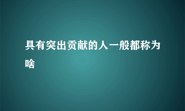 具有突出贡献的人一般都称为啥