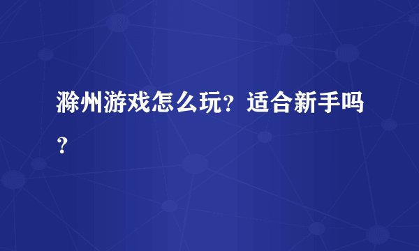 滁州游戏怎么玩？适合新手吗？