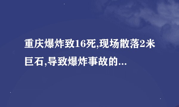 重庆爆炸致16死,现场散落2米巨石,导致爆炸事故的原因是什么?