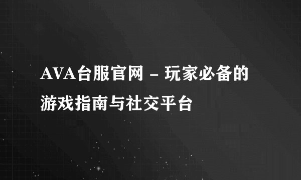 AVA台服官网 - 玩家必备的游戏指南与社交平台