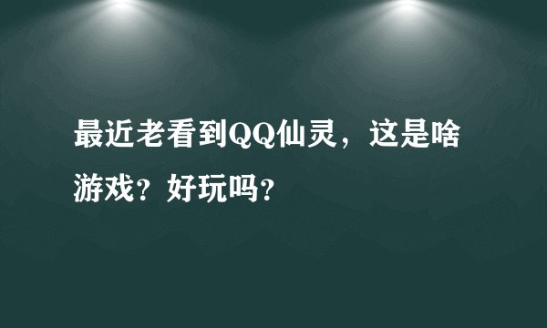 最近老看到QQ仙灵，这是啥游戏？好玩吗？