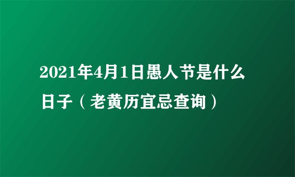 2021年4月1日愚人节是什么日子（老黄历宜忌查询）