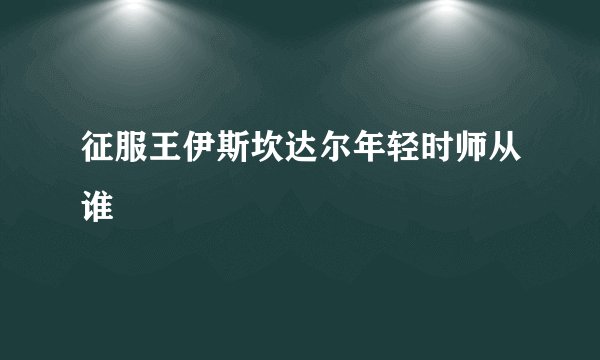 征服王伊斯坎达尔年轻时师从谁