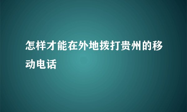 怎样才能在外地拨打贵州的移动电话