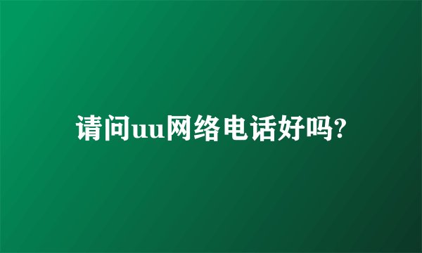 请问uu网络电话好吗?