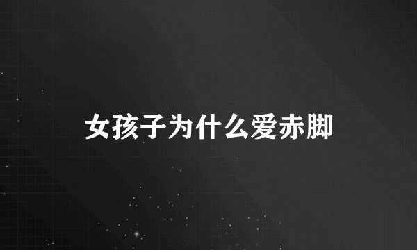 女孩子为什么爱赤脚