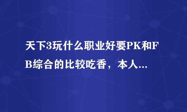 天下3玩什么职业好要PK和FB综合的比较吃香，本人非RMB玩家！