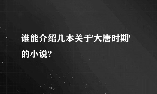 谁能介绍几本关于'大唐时期'的小说?