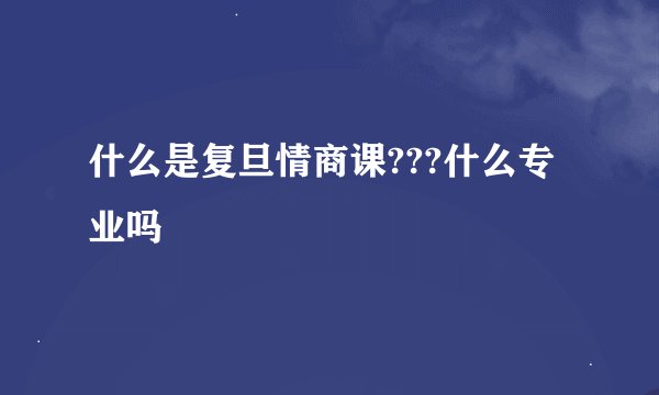 什么是复旦情商课???什么专业吗