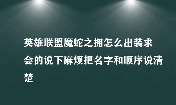 英雄联盟魔蛇之拥怎么出装求会的说下麻烦把名字和顺序说清楚