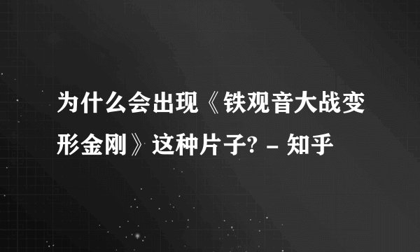为什么会出现《铁观音大战变形金刚》这种片子? - 知乎