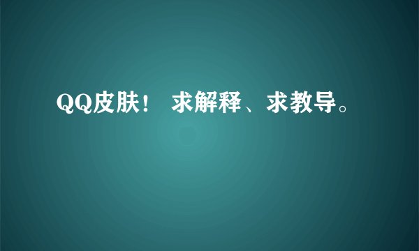 QQ皮肤！ 求解释、求教导。
