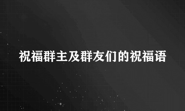 祝福群主及群友们的祝福语