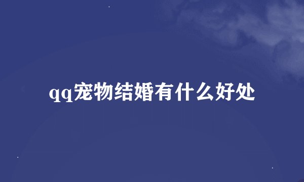 qq宠物结婚有什么好处
