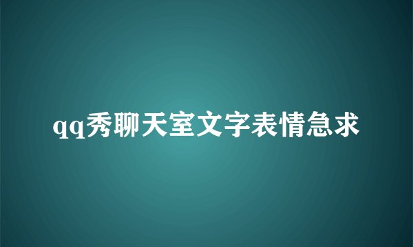 qq秀聊天室文字表情急求