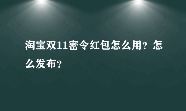 淘宝双11密令红包怎么用？怎么发布？