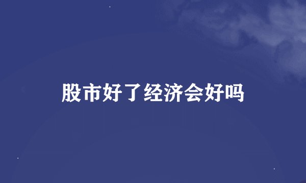 股市好了经济会好吗