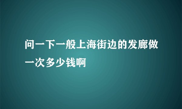 问一下一般上海街边的发廊做一次多少钱啊