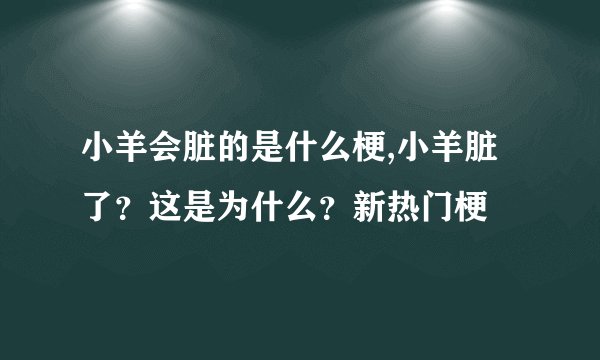 小羊会脏的是什么梗,小羊脏了？这是为什么？新热门梗